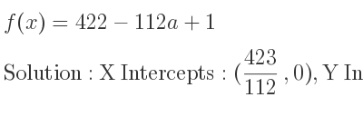The f(x)=422-112a+1 is X Intercepts: (423/112 ,0),Y Intercepts: (0,423)